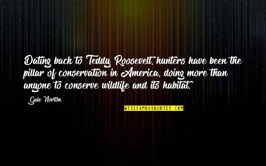 Best Wildlife Conservation Quotes By Gale Norton: Dating back to Teddy Roosevelt, hunters have been