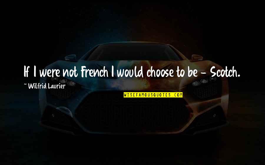 Best Wilfrid Laurier Quotes By Wilfrid Laurier: If I were not French I would choose