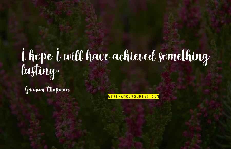 Best Will Graham Quotes By Graham Chapman: I hope I will have achieved something lasting. Best Will Graham Quotes By Graham Chapman: I hope I will have achieved something lasting.