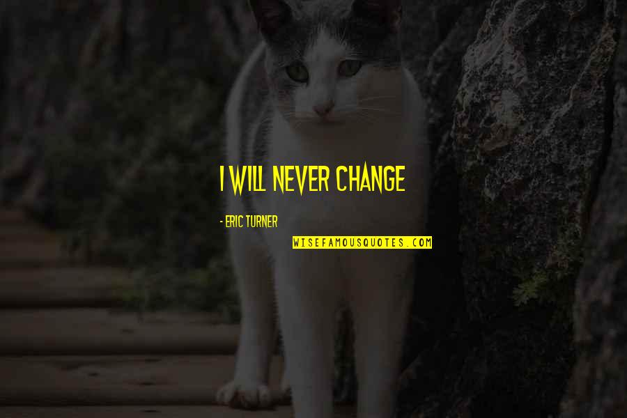 Best Will Turner Quotes By Eric Turner: I will never change Best Will Turner Quotes By Eric Turner: I will never change