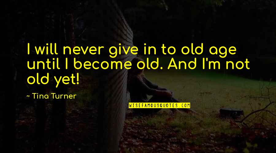 Best Will Turner Quotes By Tina Turner: I will never give in to old age