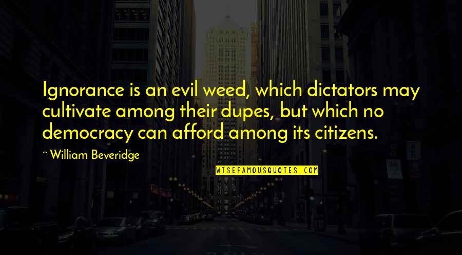 Best William Beveridge Quotes By William Beveridge: Ignorance is an evil weed, which dictators may