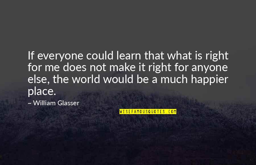 Best William Glasser Quotes By William Glasser: If everyone could learn that what is right