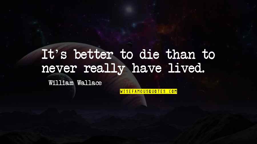 Best William Wallace Quotes By William Wallace: It's better to die than to never really