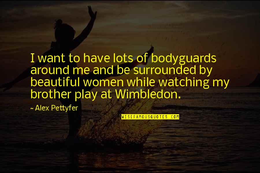 Best Wimbledon Quotes By Alex Pettyfer: I want to have lots of bodyguards around Best Wimbledon Quotes By Alex Pettyfer: I want to have lots of bodyguards around