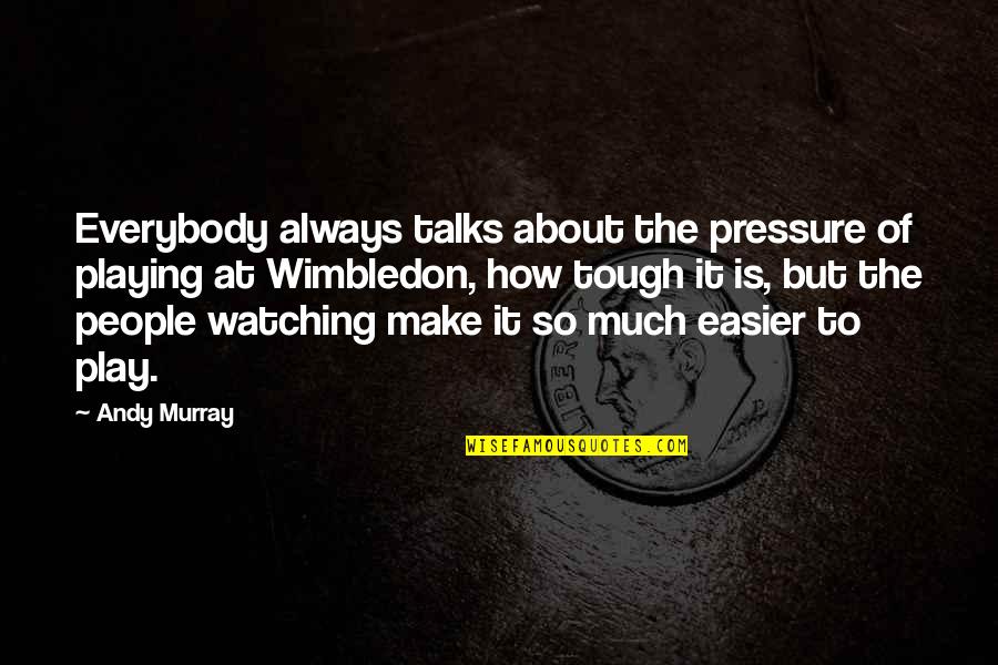 Best Wimbledon Quotes By Andy Murray: Everybody always talks about the pressure of playing Best Wimbledon Quotes By Andy Murray: Everybody always talks about the pressure of playing
