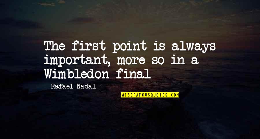 Best Wimbledon Quotes By Rafael Nadal: The first point is always important, more so
