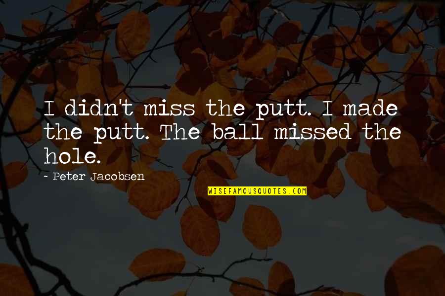 Best Windmills Quotes By Peter Jacobsen: I didn't miss the putt. I made the