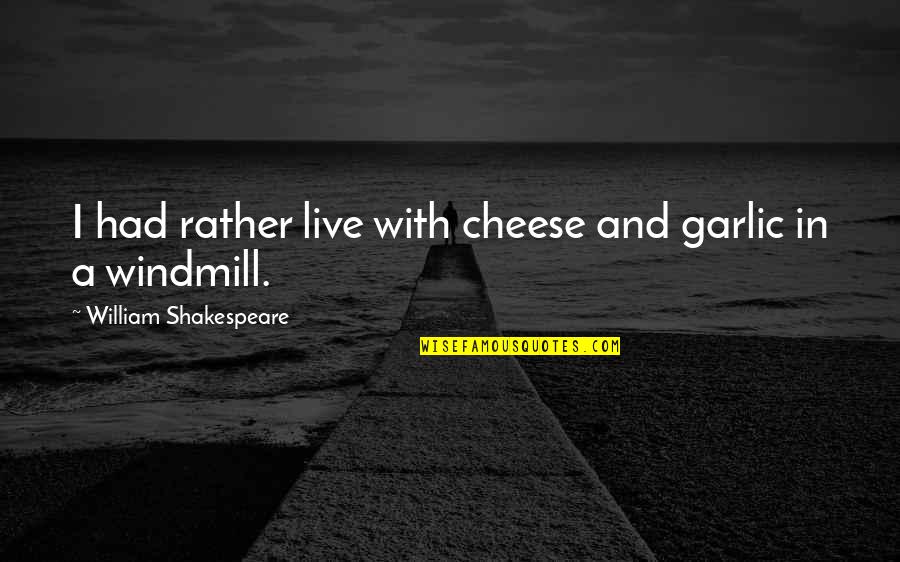 Best Windmills Quotes By William Shakespeare: I had rather live with cheese and garlic