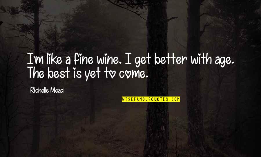 Best Wine Quotes By Richelle Mead: I'm like a fine wine. I get better