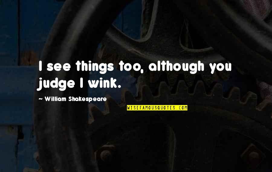Best Wink Quotes By William Shakespeare: I see things too, although you judge I