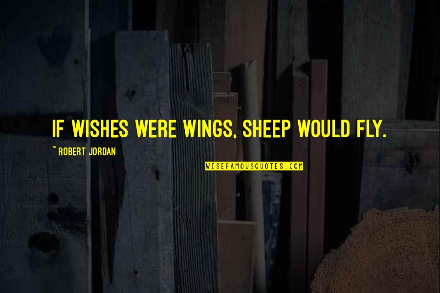 Best Wishes And Quotes By Robert Jordan: If wishes were wings, sheep would fly.