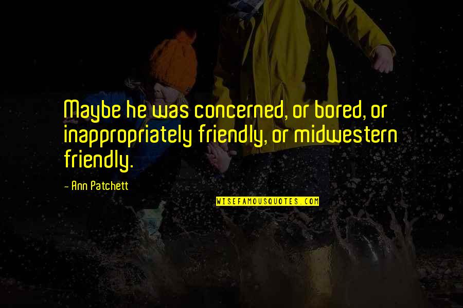 Best Wishes For The New Year Quotes By Ann Patchett: Maybe he was concerned, or bored, or inappropriately Best Wishes For The New Year Quotes By Ann Patchett: Maybe he was concerned, or bored, or inappropriately