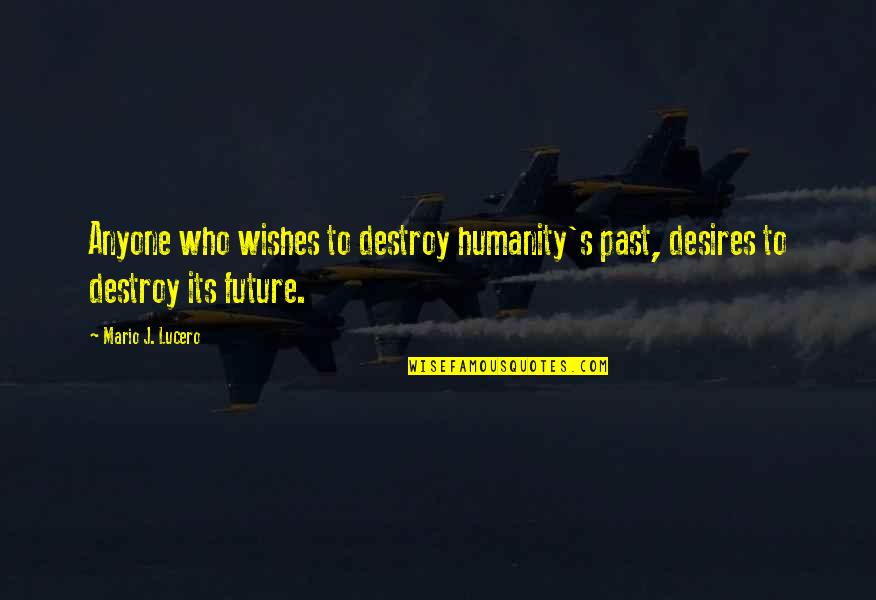 Best Wishes For Your Future Quotes By Mario J. Lucero: Anyone who wishes to destroy humanity's past, desires