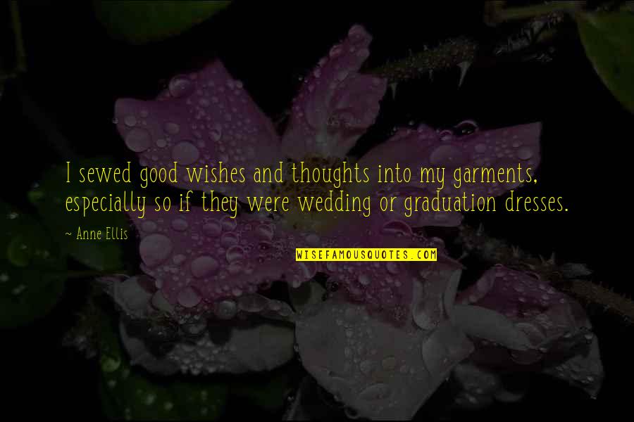 Best Wishes Graduation Quotes By Anne Ellis: I sewed good wishes and thoughts into my