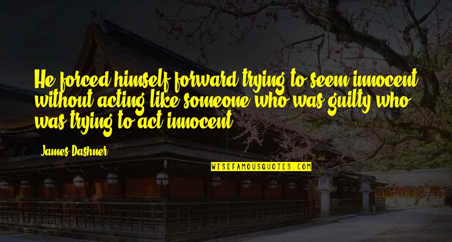 Best Witty Funny Quotes By James Dashner: He forced himself forward trying to seem innocent Best Witty Funny Quotes By James Dashner: He forced himself forward trying to seem innocent