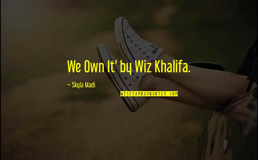 Best Wiz Khalifa Quotes By Skyla Madi: We Own It' by Wiz Khalifa.