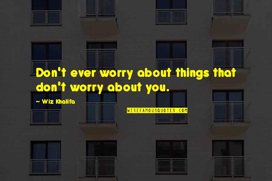 Best Wiz Khalifa Quotes By Wiz Khalifa: Don't ever worry about things that don't worry