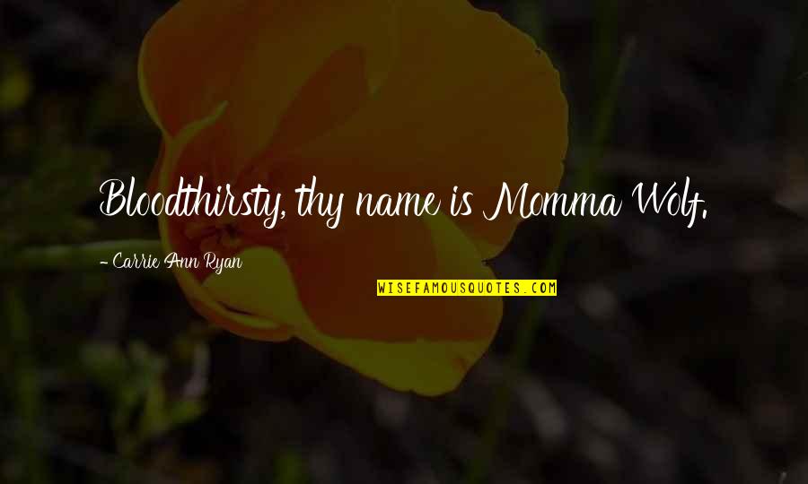 Best Wolf Quotes By Carrie Ann Ryan: Bloodthirsty, thy name is Momma Wolf. Best Wolf Quotes By Carrie Ann Ryan: Bloodthirsty, thy name is Momma Wolf.