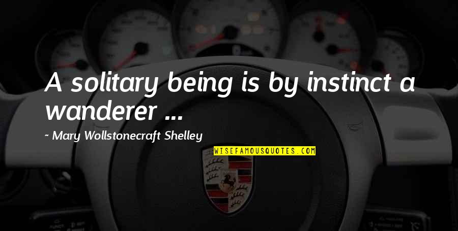 Best Wollstonecraft Quotes By Mary Wollstonecraft Shelley: A solitary being is by instinct a wanderer