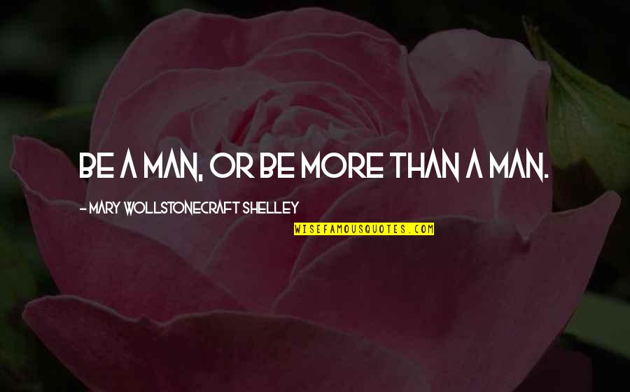 Best Wollstonecraft Quotes By Mary Wollstonecraft Shelley: Be a man, or be more than a