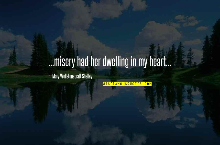 Best Wollstonecraft Quotes By Mary Wollstonecraft Shelley: ...misery had her dwelling in my heart...