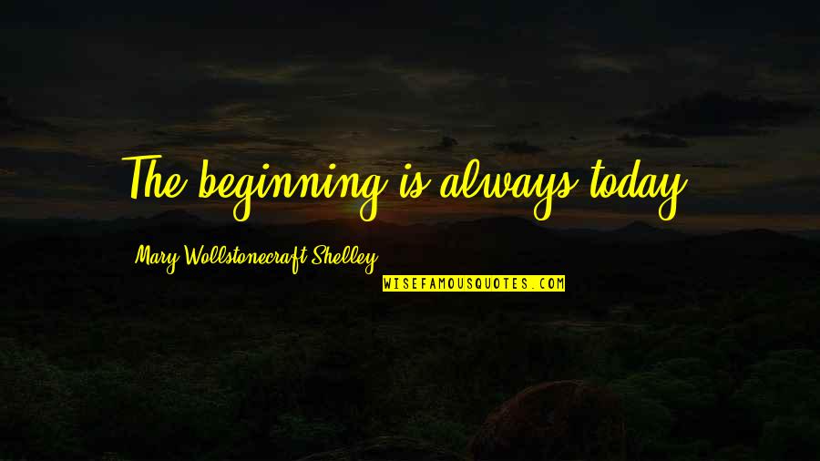 Best Wollstonecraft Quotes By Mary Wollstonecraft Shelley: The beginning is always today. Best Wollstonecraft Quotes By Mary Wollstonecraft Shelley: The beginning is always today.