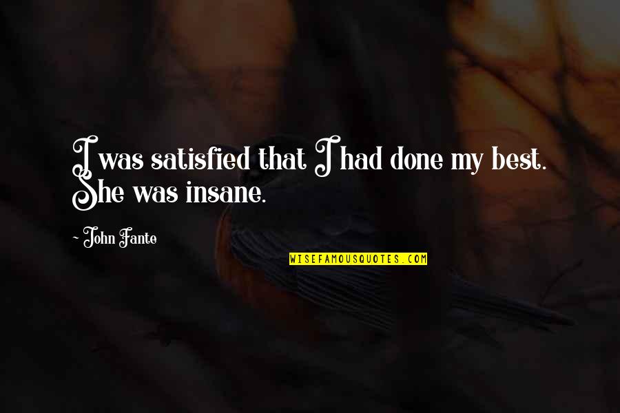 Best Women Quotes By John Fante: I was satisfied that I had done my