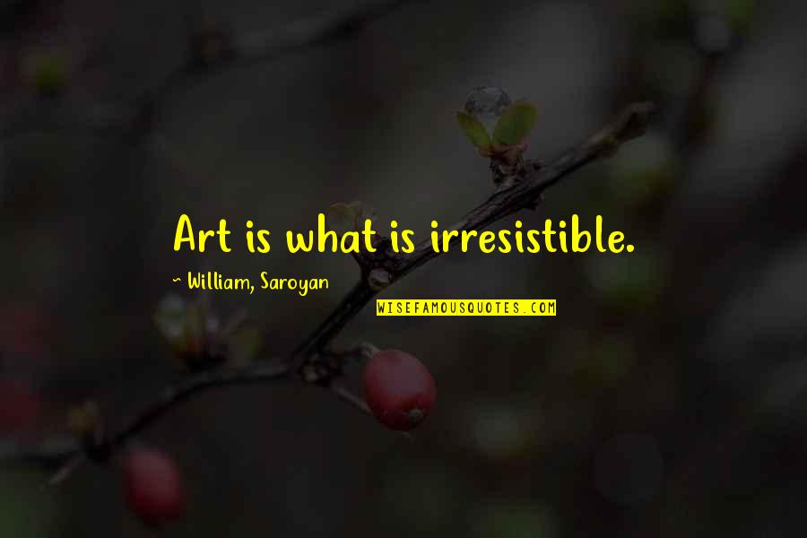 Best Womens History Quotes By William, Saroyan: Art is what is irresistible.