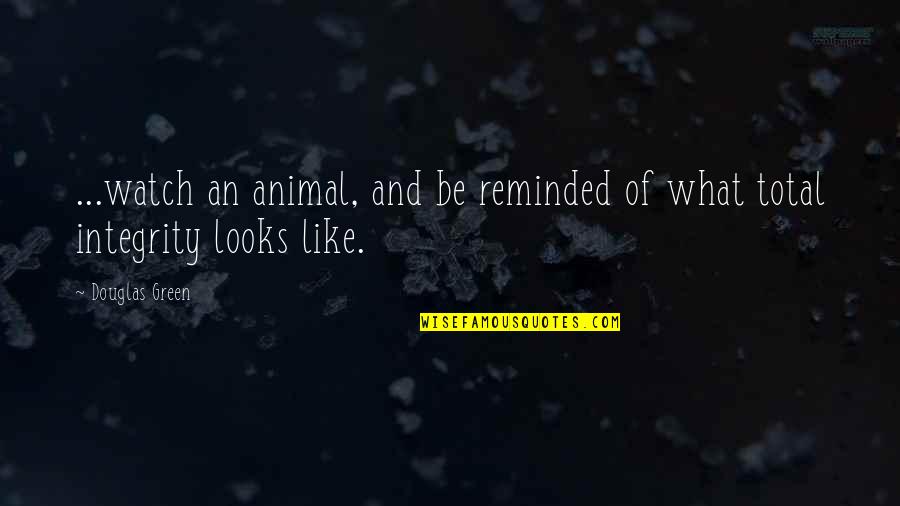 Best Women's Lib Quotes By Douglas Green: ...watch an animal, and be reminded of what