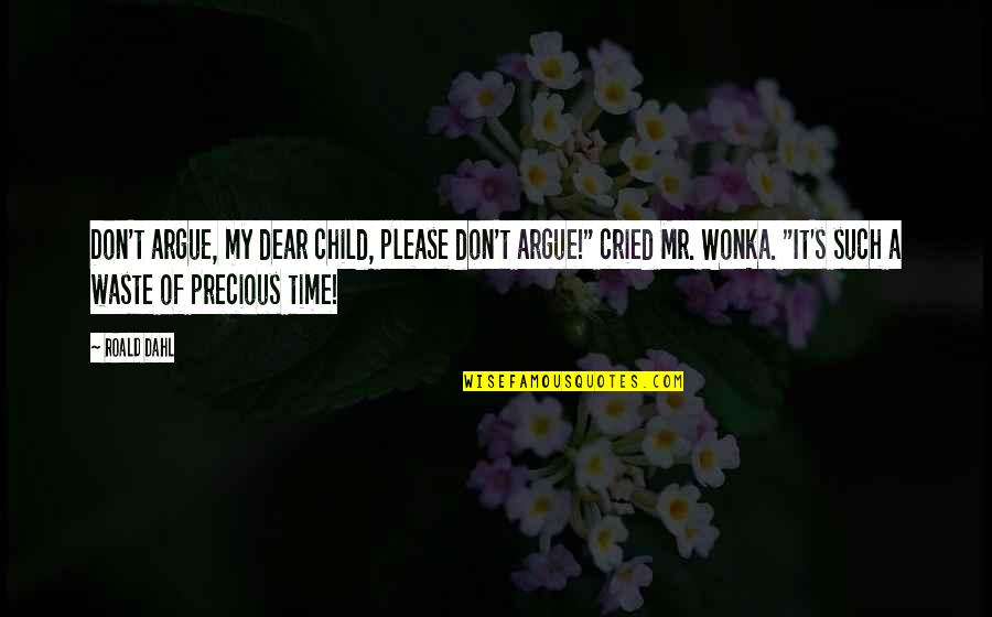 Best Wonka Quotes By Roald Dahl: Don't argue, my dear child, please don't argue!"