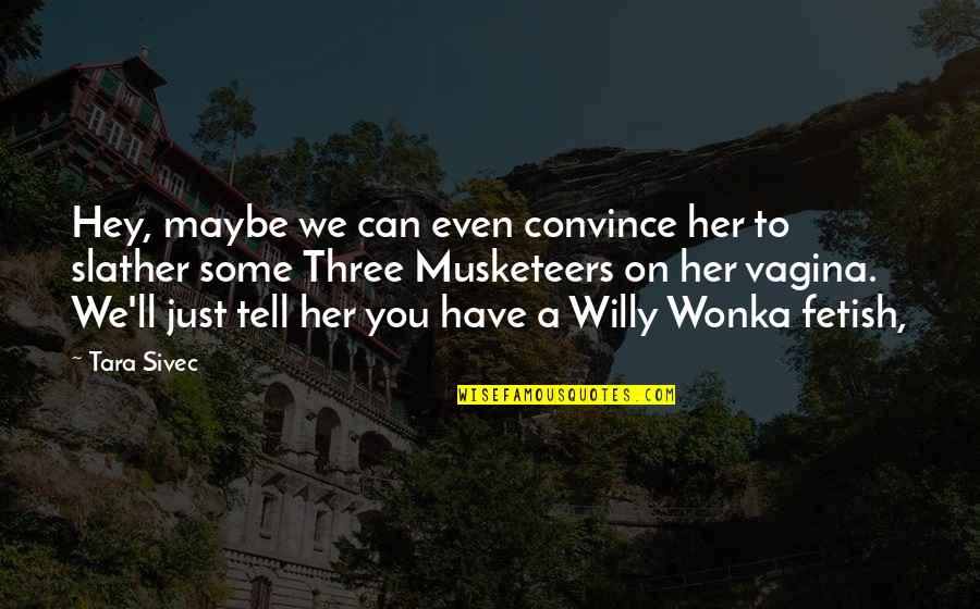Best Wonka Quotes By Tara Sivec: Hey, maybe we can even convince her to
