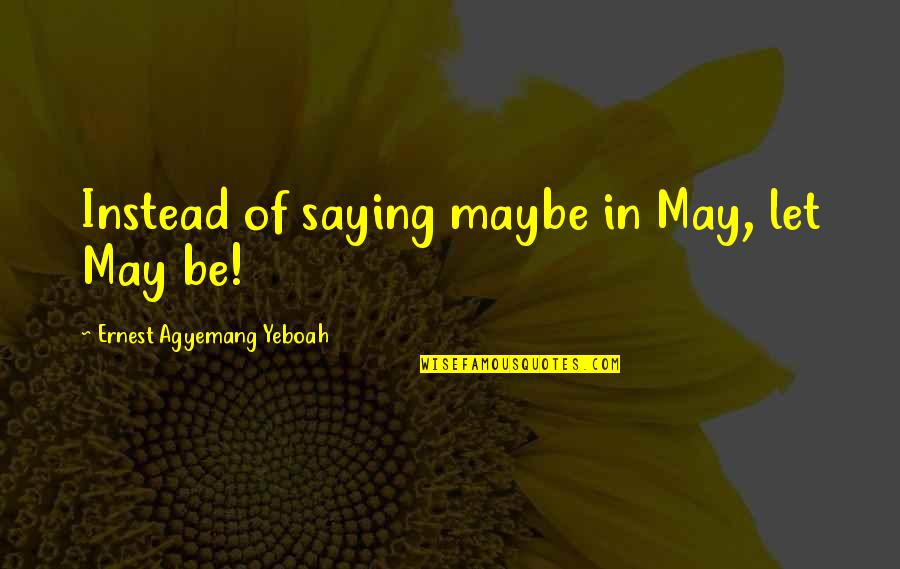 Best Words Of Wisdom Quotes By Ernest Agyemang Yeboah: Instead of saying maybe in May, let May