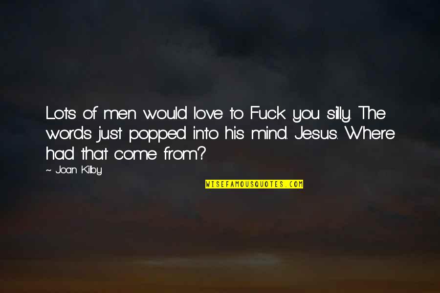 Best Words Quotes By Joan Kilby: Lots of men would love to Fuck you