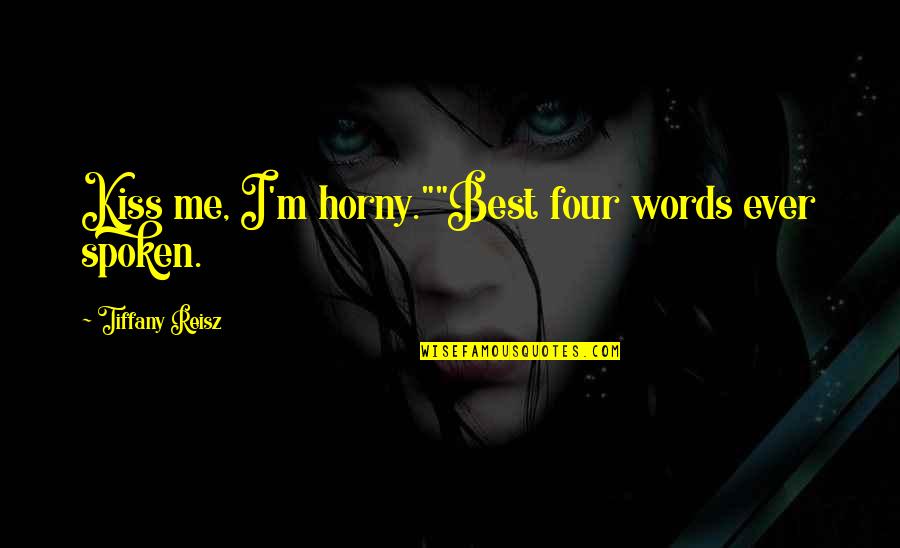 Best Words Quotes By Tiffany Reisz: Kiss me, I'm horny.""Best four words ever spoken.