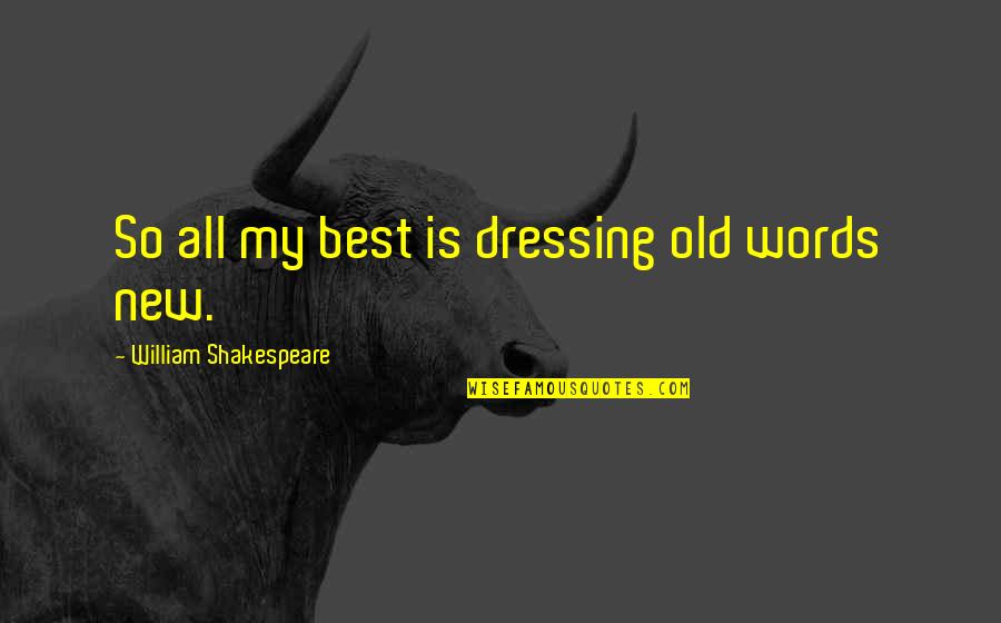 Best Words Quotes By William Shakespeare: So all my best is dressing old words