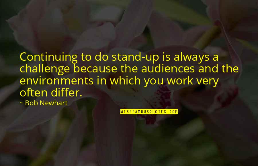 Best Work Environment Quotes By Bob Newhart: Continuing to do stand-up is always a challenge