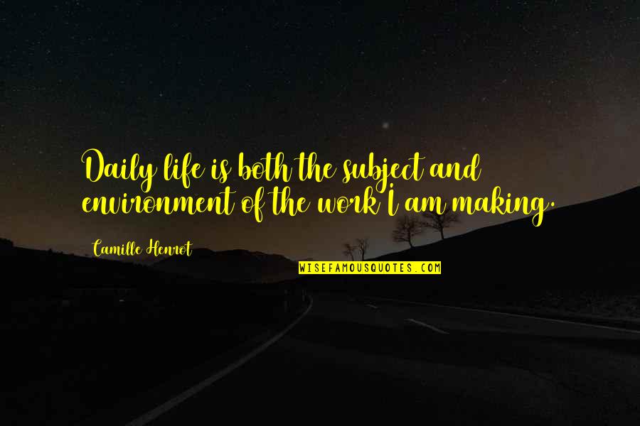 Best Work Environment Quotes By Camille Henrot: Daily life is both the subject and environment