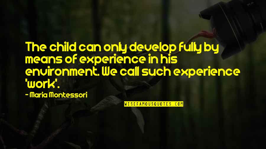 Best Work Environment Quotes By Maria Montessori: The child can only develop fully by means