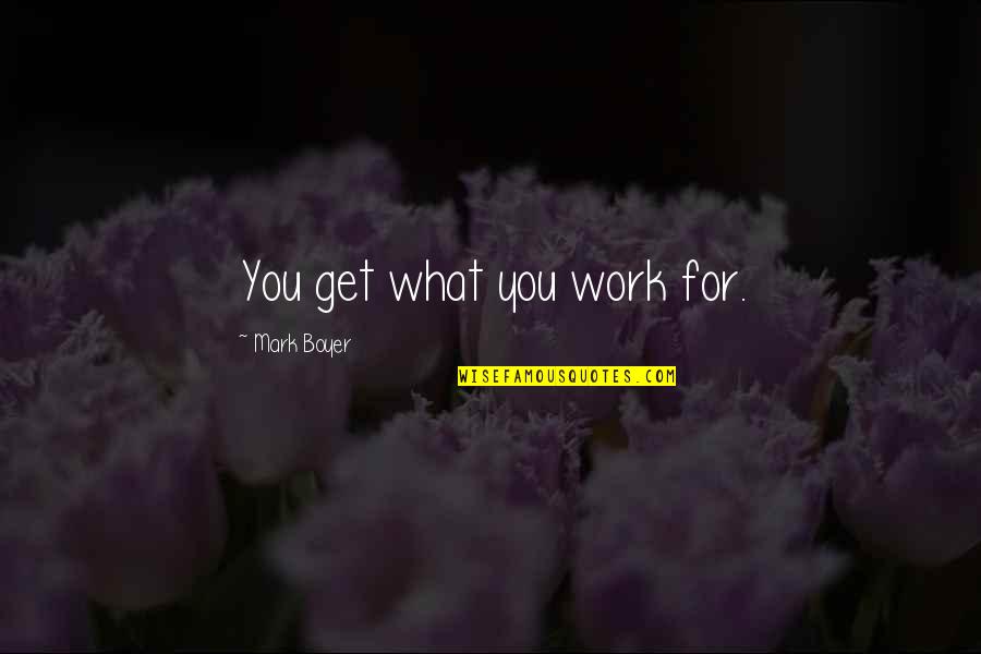 Best Work Motivational Quotes By Mark Boyer: You get what you work for.