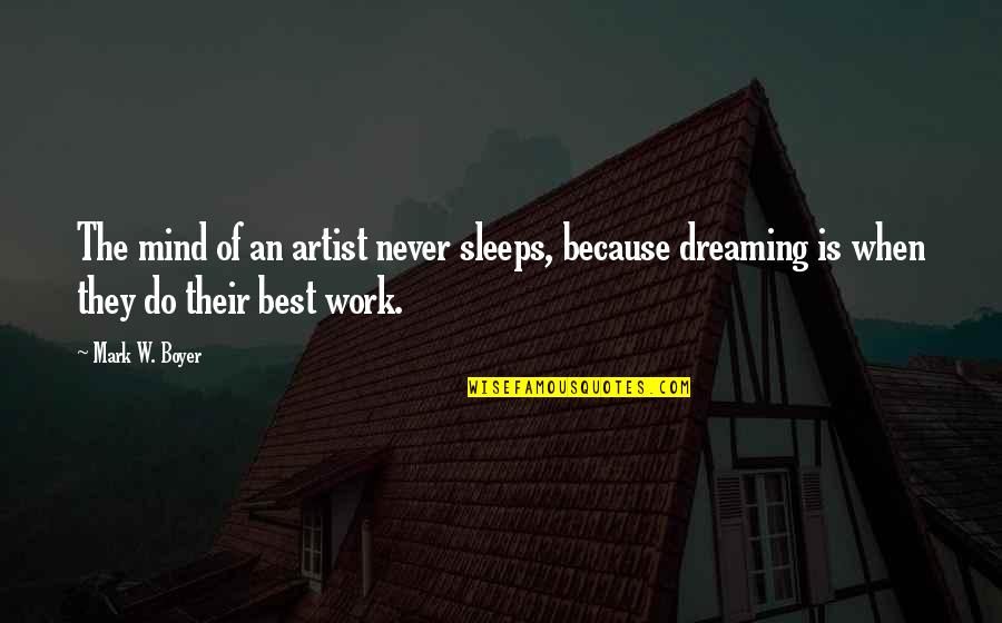 Best Work Motivational Quotes By Mark W. Boyer: The mind of an artist never sleeps, because