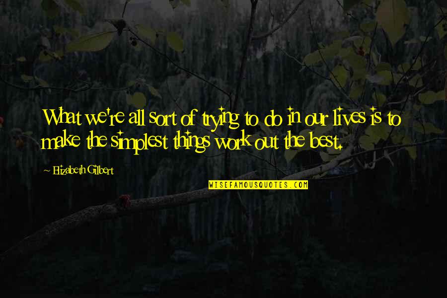 Best Work Out Quotes By Elizabeth Gilbert: What we're all sort of trying to do Best Work Out Quotes By Elizabeth Gilbert: What we're all sort of trying to do