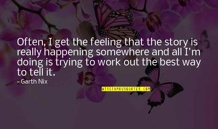 Best Work Out Quotes By Garth Nix: Often, I get the feeling that the story Best Work Out Quotes By Garth Nix: Often, I get the feeling that the story
