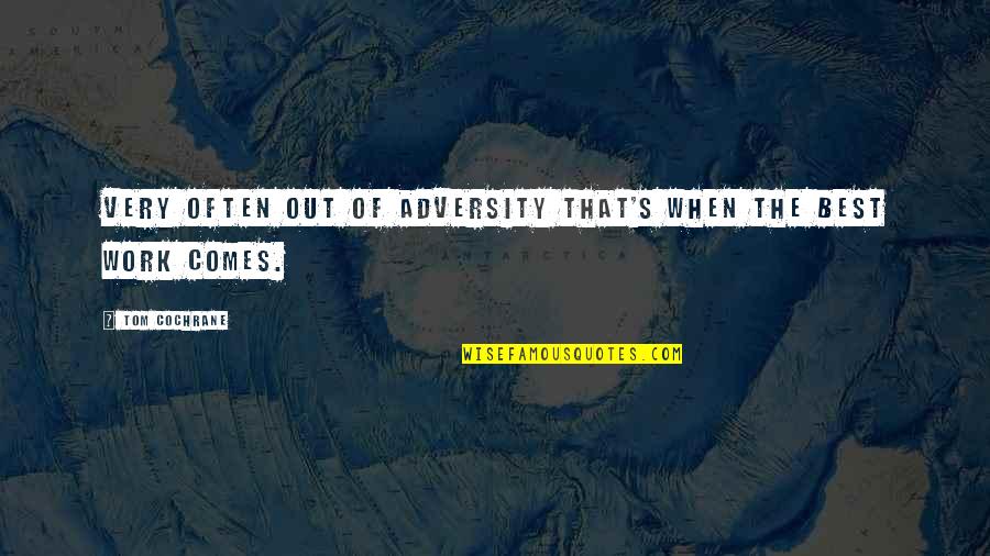 Best Work Out Quotes By Tom Cochrane: Very often out of adversity that's when the Best Work Out Quotes By Tom Cochrane: Very often out of adversity that's when the