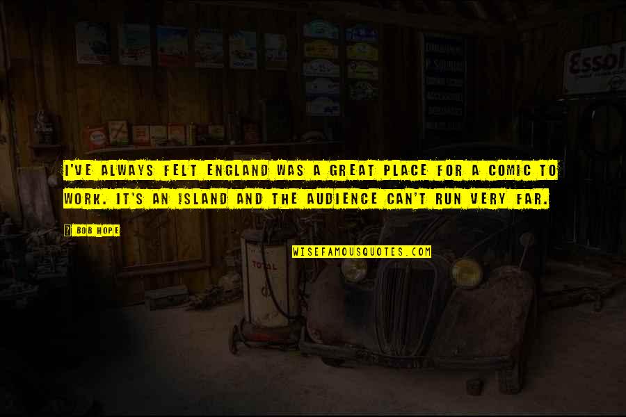 Best Work Place Quotes By Bob Hope: I've always felt England was a great place Best Work Place Quotes By Bob Hope: I've always felt England was a great place