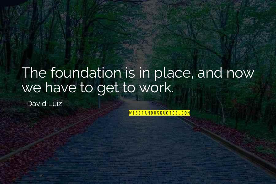 Best Work Place Quotes By David Luiz: The foundation is in place, and now we