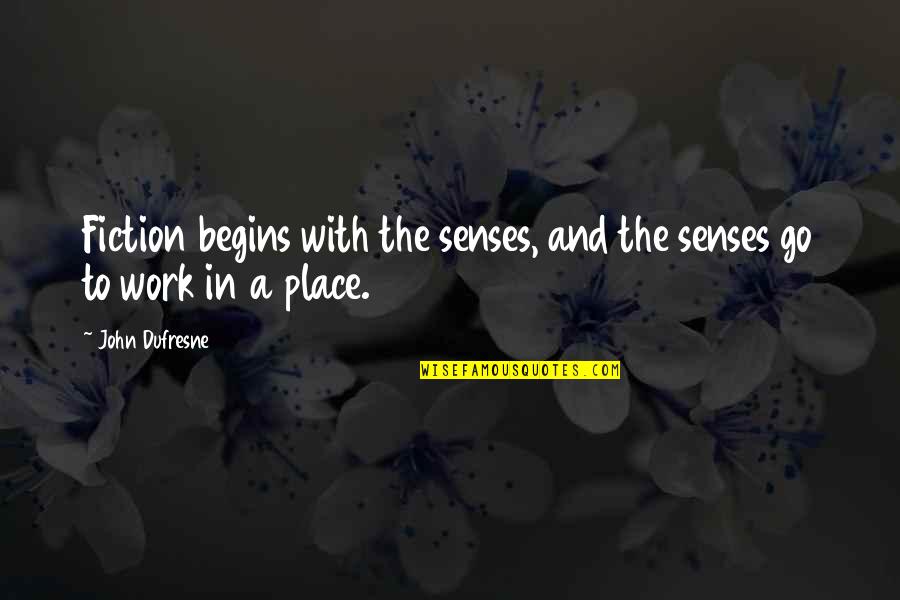 Best Work Place Quotes By John Dufresne: Fiction begins with the senses, and the senses