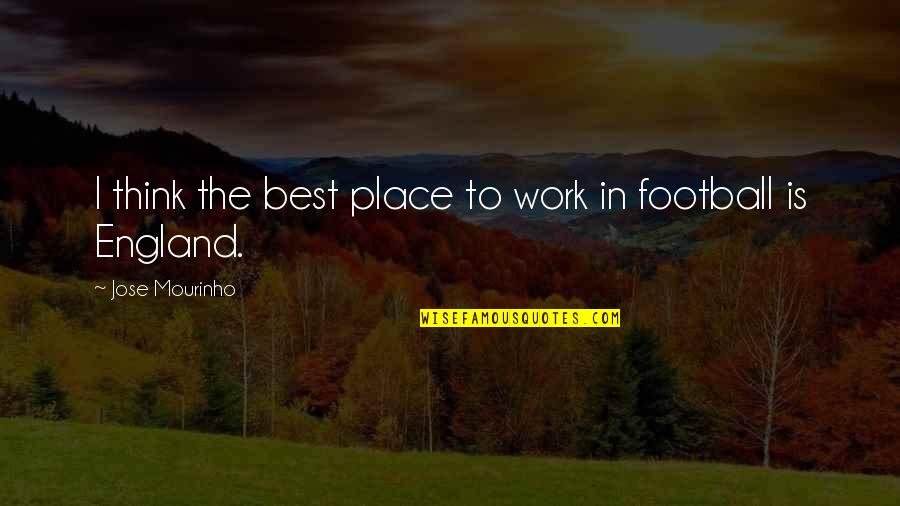 Best Work Place Quotes By Jose Mourinho: I think the best place to work in Best Work Place Quotes By Jose Mourinho: I think the best place to work in