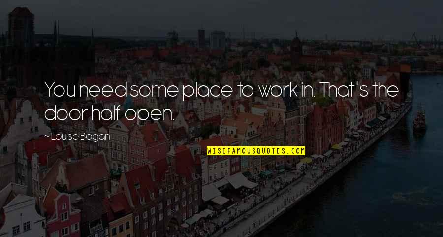 Best Work Place Quotes By Louise Bogan: You need some place to work in. That's