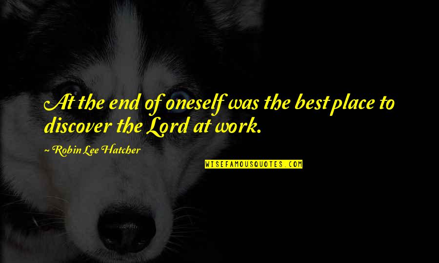 Best Work Place Quotes By Robin Lee Hatcher: At the end of oneself was the best Best Work Place Quotes By Robin Lee Hatcher: At the end of oneself was the best